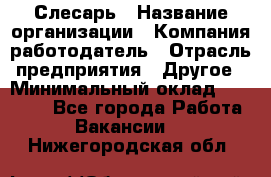 Слесарь › Название организации ­ Компания-работодатель › Отрасль предприятия ­ Другое › Минимальный оклад ­ 15 000 - Все города Работа » Вакансии   . Нижегородская обл.